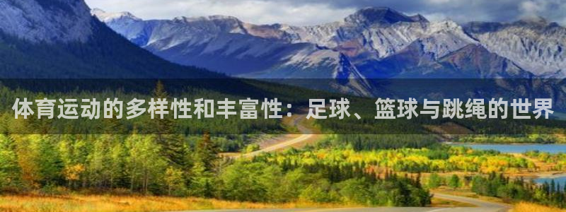 ug环球官网登录入口：体育运动的多样性和丰富性：足球、篮球与跳绳的世界