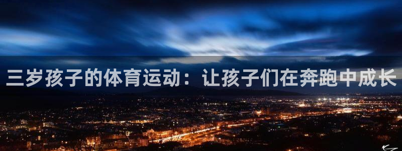 菲律宾ug环球官网：三岁孩子的体育运动：让孩子们在奔跑中成长