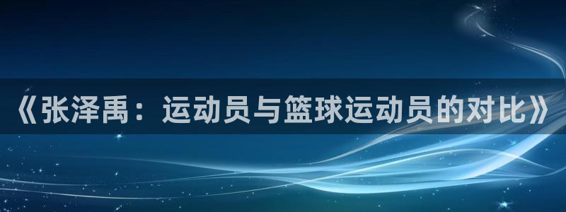 ug环球官网：《张泽禹：运动员与篮球运动员的对比》