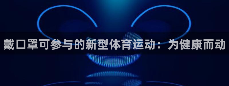ug环球官网：戴口罩可参与的新型体育运动：为健康而动