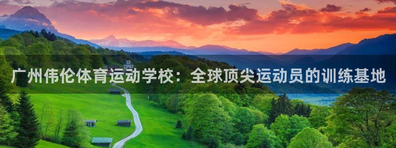 ug环球官网注册：广州伟伦体育运动学校：全球顶尖运动员的训练基地